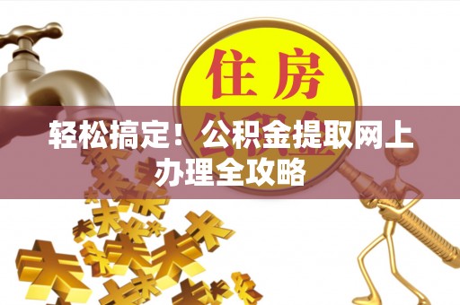 西夏轻松搞定！公积金提取网上办理全攻略