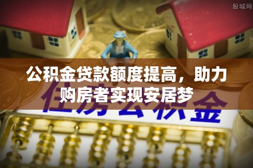 西夏公积金贷款额度提高，助力购房者实现安居梦