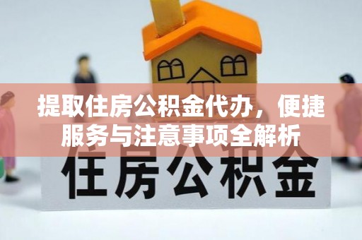 西夏提取住房公积金代办，便捷服务与注意事项全解析