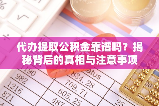 西夏代办提取公积金靠谱吗？揭秘背后的真相与注意事项