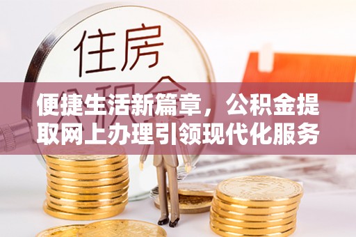 西夏便捷生活新篇章，公积金提取网上办理引领现代化服务