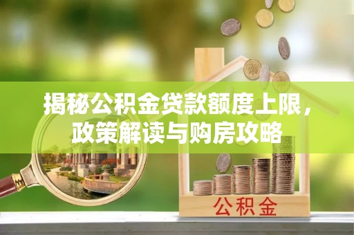 西夏揭秘公积金贷款额度上限，政策解读与购房攻略
