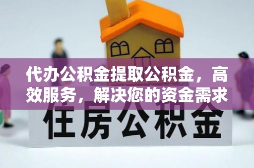西夏代办公积金提取公积金，高效服务，解决您的资金需求