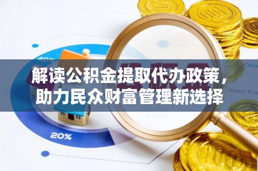 西夏解读公积金提取代办政策，助力民众财富管理新选择