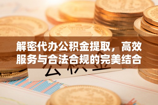 西夏解密代办公积金提取，高效服务与合法合规的完美结合