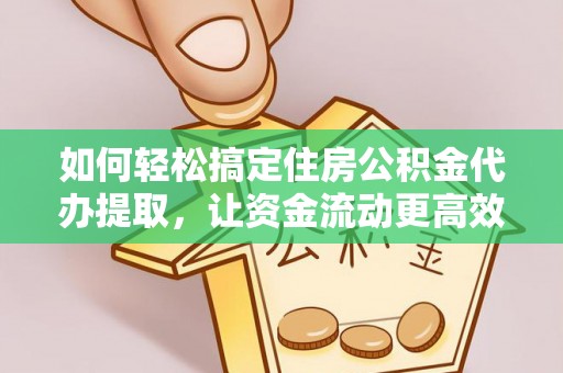 西夏如何轻松搞定住房公积金代办提取，让资金流动更高效