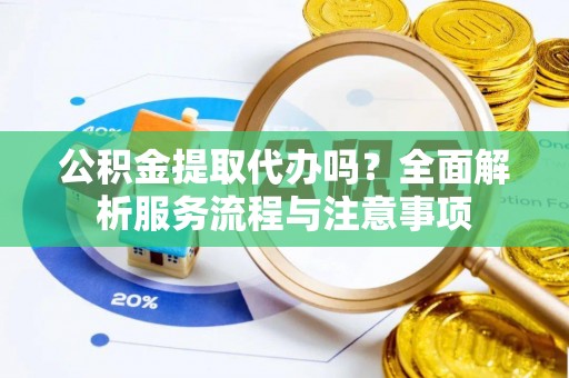 西夏公积金提取代办吗？全面解析服务流程与注意事项