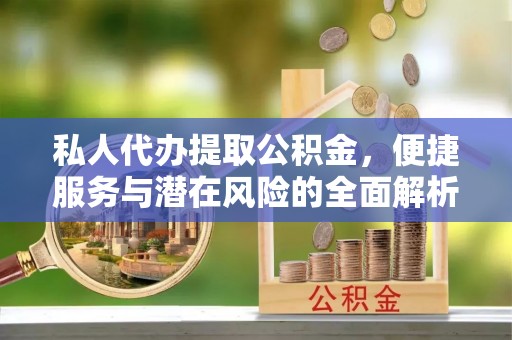西夏私人代办提取公积金，便捷服务与潜在风险的全面解析