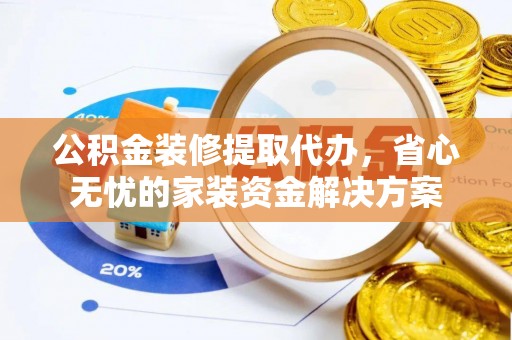 西夏公积金装修提取代办，省心无忧的家装资金解决方案