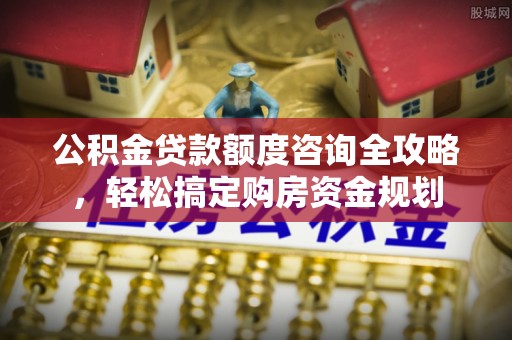 西夏公积金贷款额度咨询全攻略，轻松搞定购房资金规划