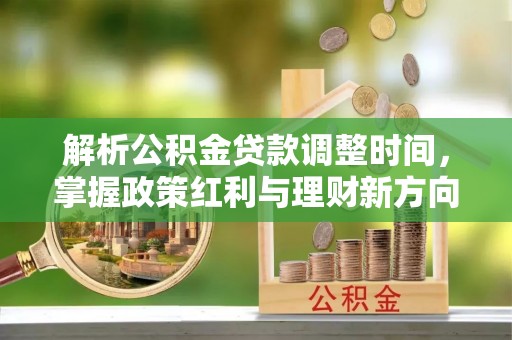 西夏解析公积金贷款调整时间，掌握政策红利与理财新方向