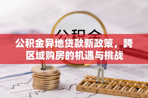 西夏公积金异地贷款新政策，跨区域购房的机遇与挑战