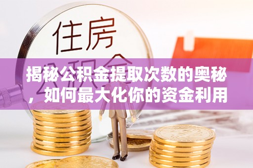 西夏揭秘公积金提取次数的奥秘，如何最大化你的资金利用？