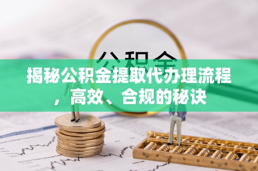 西夏揭秘公积金提取代办理流程，高效、合规的秘诀