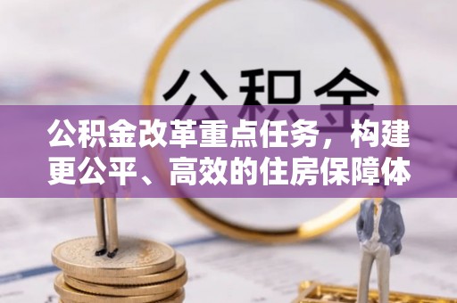 西夏公积金改革重点任务，构建更公平、高效的住房保障体系