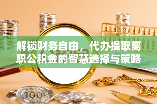 西夏解锁财务自由，代办提取离职公积金的智慧选择与策略