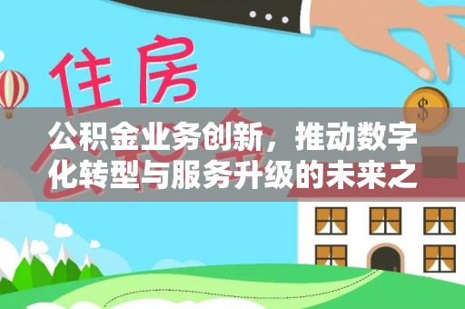 西夏公积金业务创新，推动数字化转型与服务升级的未来之路