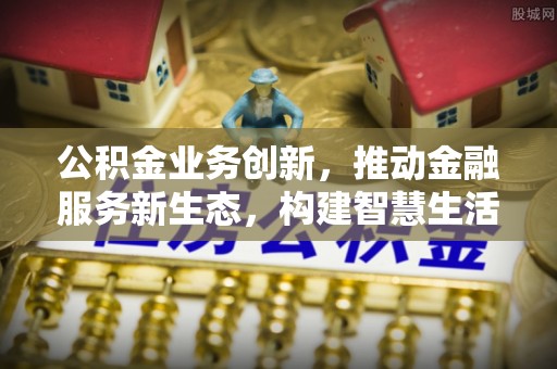 西夏公积金业务创新，推动金融服务新生态，构建智慧生活新未来