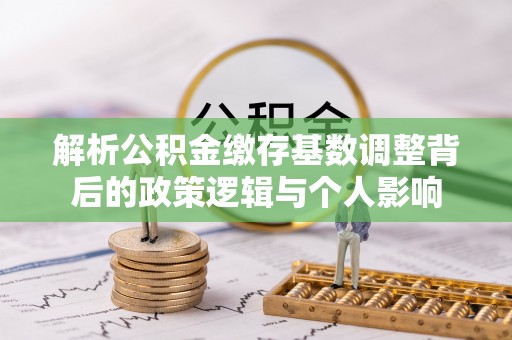 西夏解析公积金缴存基数调整背后的政策逻辑与个人影响