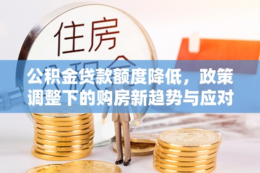 西夏公积金贷款额度降低，政策调整下的购房新趋势与应对策略