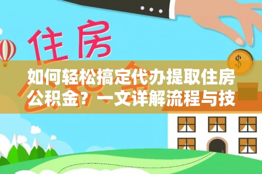 西夏如何轻松搞定代办提取住房公积金？一文详解流程与技巧
