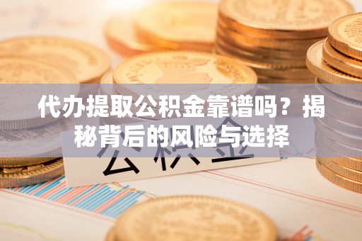 西夏代办提取公积金靠谱吗？揭秘背后的风险与选择
