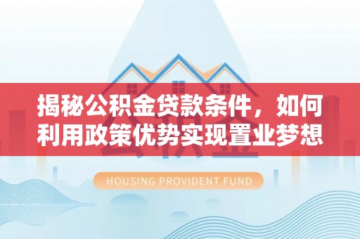西夏揭秘公积金贷款条件，如何利用政策优势实现置业梦想