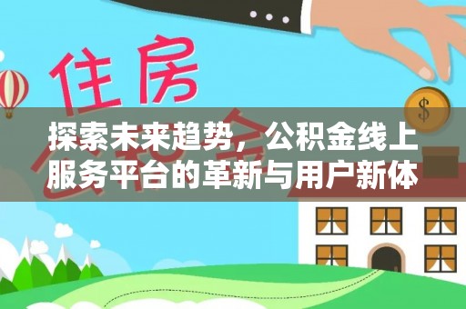 西夏探索未来趋势，公积金线上服务平台的革新与用户新体验