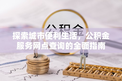 西夏探索城市便利生活，公积金服务网点查询的全面指南