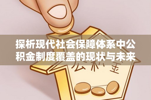 西夏探析现代社会保障体系中公积金制度覆盖的现状与未来