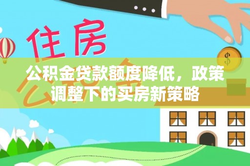 西夏公积金贷款额度降低，政策调整下的买房新策略