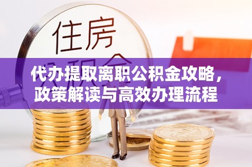 西夏代办提取离职公积金攻略，政策解读与高效办理流程