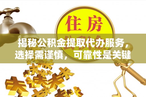 西夏揭秘公积金提取代办服务，选择需谨慎，可靠性是关键