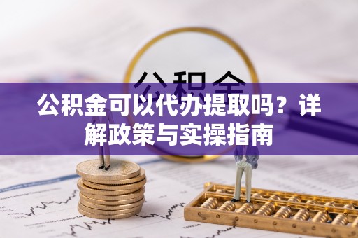 西夏公积金可以代办提取吗？详解政策与实操指南