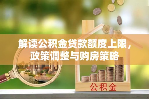 西夏解读公积金贷款额度上限，政策调整与购房策略