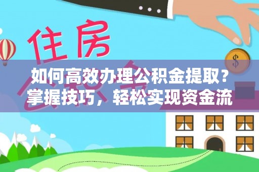 西夏如何高效办理公积金提取？掌握技巧，轻松实现资金流动