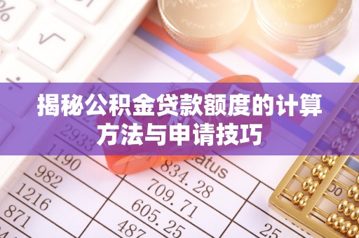 西夏揭秘公积金贷款额度的计算方法与申请技巧