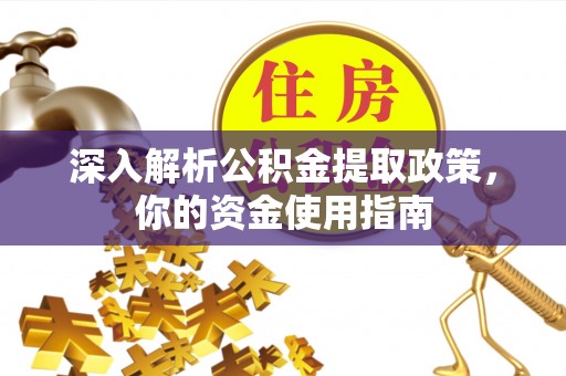 西夏深入解析公积金提取政策，你的资金使用指南