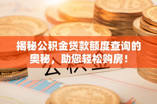 西夏揭秘公积金贷款额度查询的奥秘，助您轻松购房！