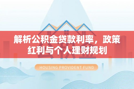 西夏解析公积金贷款利率，政策红利与个人理财规划