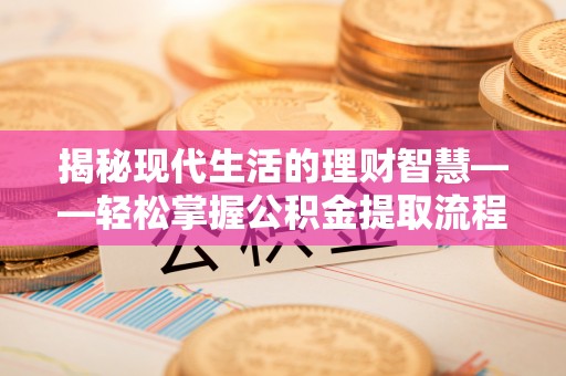 西夏揭秘现代生活的理财智慧——轻松掌握公积金提取流程的实用指南