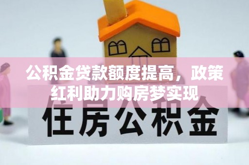 西夏公积金贷款额度提高，政策红利助力购房梦实现