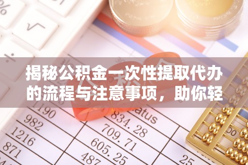 西夏揭秘公积金一次性提取代办的流程与注意事项，助你轻松搞定财务规划