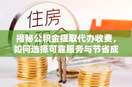 西夏揭秘公积金提取代办收费，如何选择可靠服务与节省成本？