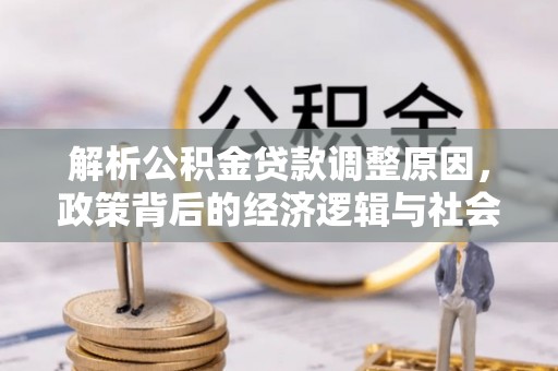 西夏解析公积金贷款调整原因，政策背后的经济逻辑与社会影响