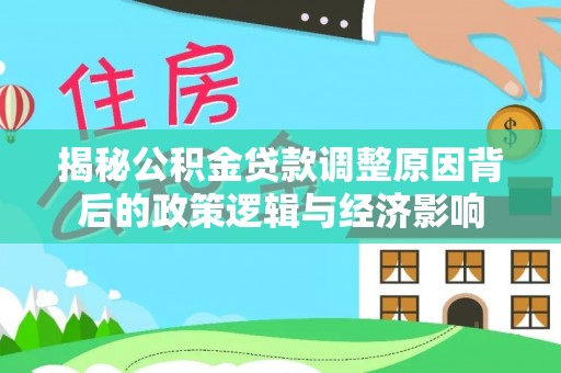 西夏揭秘公积金贷款调整原因背后的政策逻辑与经济影响