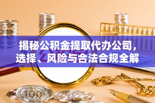 西夏揭秘公积金提取代办公司，选择、风险与合法合规全解析