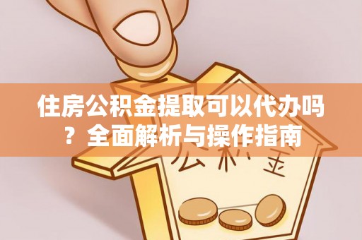 西夏住房公积金提取可以代办吗？全面解析与操作指南