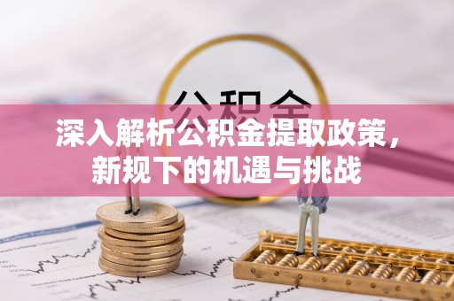 西夏深入解析公积金提取政策，新规下的机遇与挑战