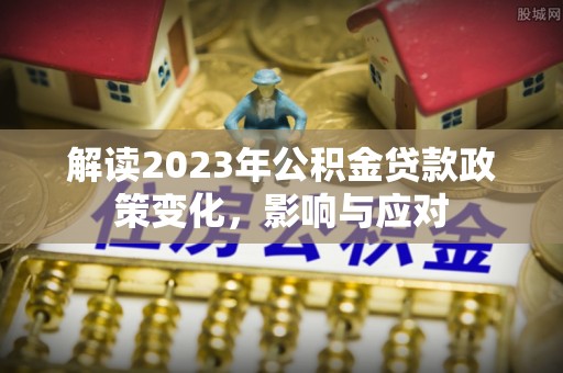 西夏解读2023年公积金贷款政策变化，影响与应对